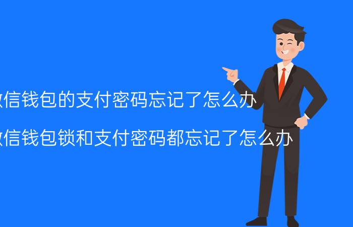 微信钱包的支付密码忘记了怎么办 我的微信钱包锁和支付密码都忘记了怎么办？